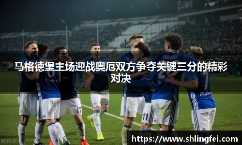 马格德堡主场迎战奥厄双方争夺关键三分的精彩对决