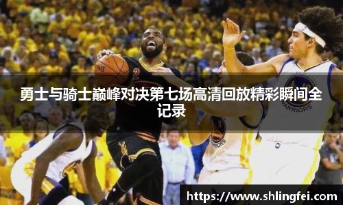 勇士与骑士巅峰对决第七场高清回放精彩瞬间全记录