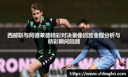 西部联与阿德莱德精彩对决录像回放全程分析与精彩瞬间回顾