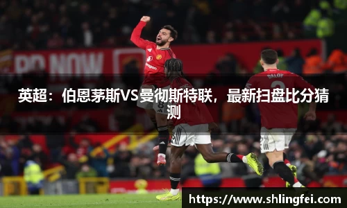英超：伯恩茅斯VS曼彻斯特联，最新扫盘比分猜测